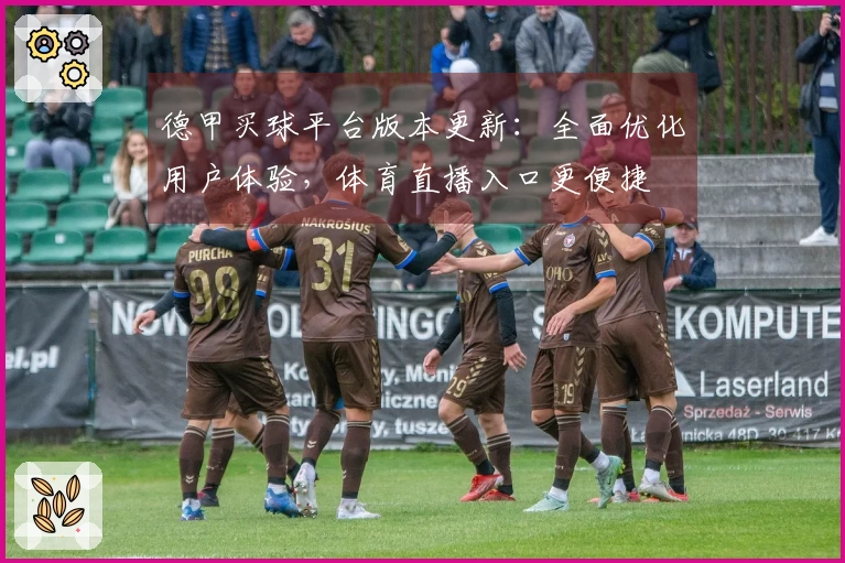 德甲买球平台版本更新：全面优化用户体验，体育直播入口更便捷