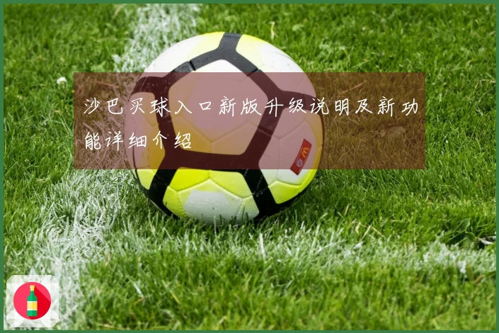 沙巴买球入口新版升级说明及新功能详细介绍