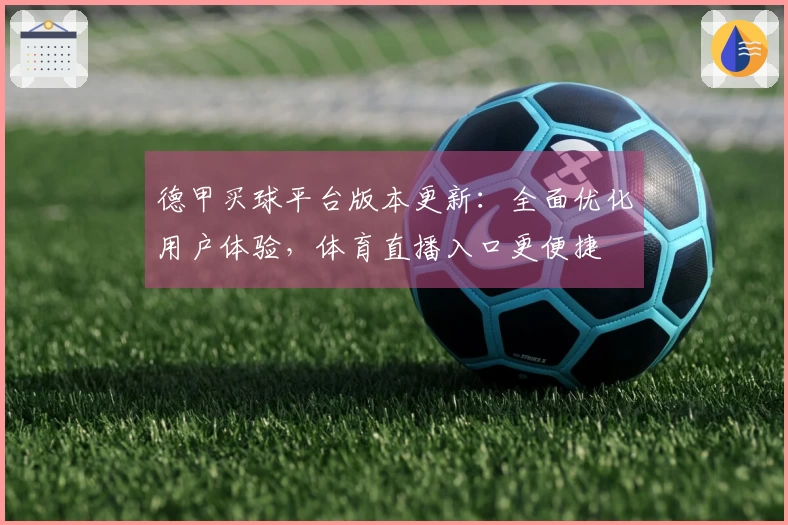 德甲买球平台版本更新：全面优化用户体验，体育直播入口更便捷